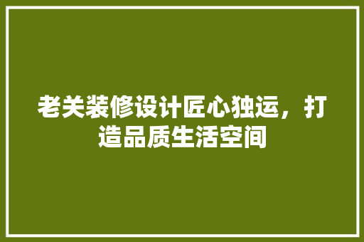 老关装修设计匠心独运，打造品质生活空间
