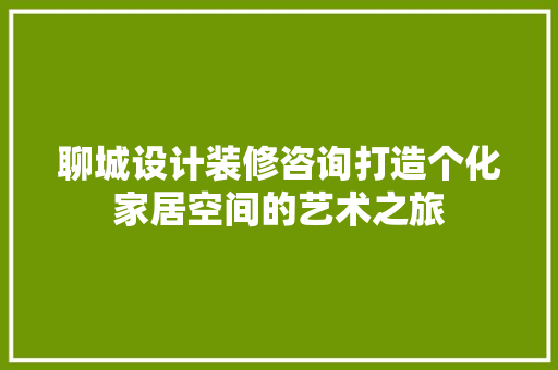 聊城设计装修咨询打造个化家居空间的艺术之旅