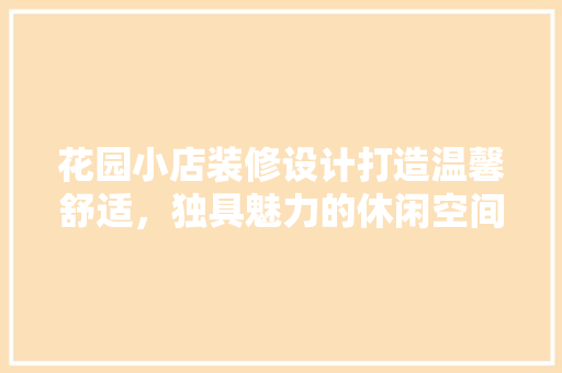 花园小店装修设计打造温馨舒适，独具魅力的休闲空间