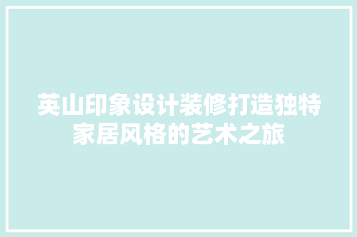 英山印象设计装修打造独特家居风格的艺术之旅