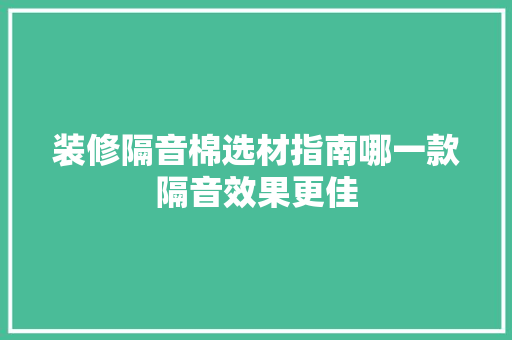 装修隔音棉选材指南哪一款隔音效果更佳