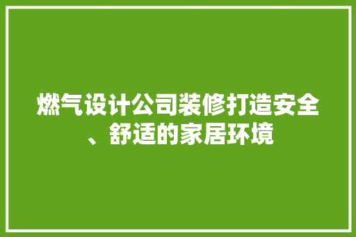 燃气设计公司装修打造安全、舒适的家居环境