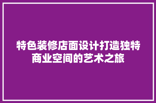 特色装修店面设计打造独特商业空间的艺术之旅