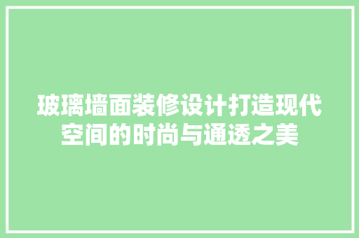 玻璃墙面装修设计打造现代空间的时尚与通透之美