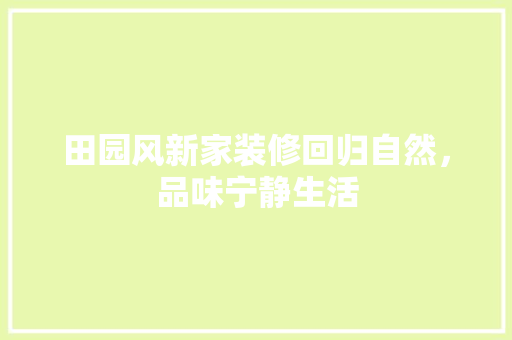 田园风新家装修回归自然，品味宁静生活