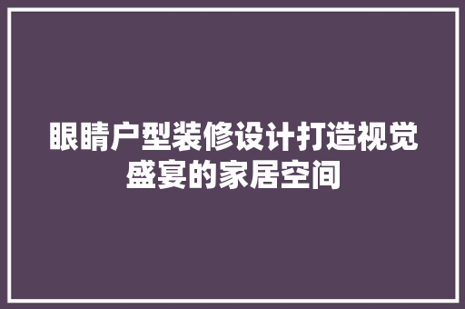 眼睛户型装修设计打造视觉盛宴的家居空间