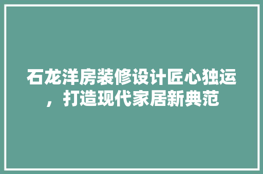 石龙洋房装修设计匠心独运，打造现代家居新典范