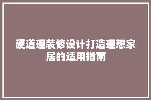 硬道理装修设计打造理想家居的适用指南