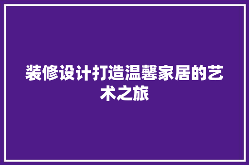 装修设计打造温馨家居的艺术之旅