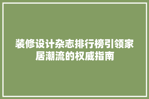 装修设计杂志排行榜引领家居潮流的权威指南