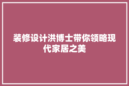 装修设计洪博士带你领略现代家居之美