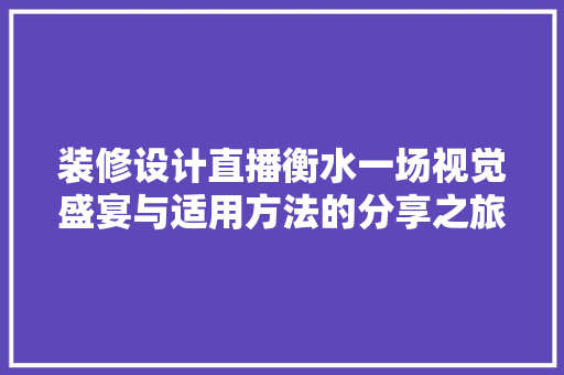 装修设计直播衡水一场视觉盛宴与适用方法的分享之旅