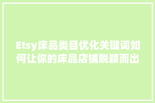 Etsy床品类目优化关键词如何让你的床品店铺脱颖而出  第1张