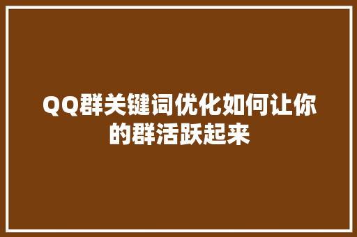QQ群关键词优化如何让你的群活跃起来