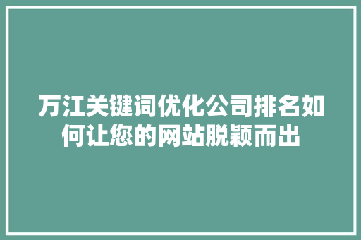 万江关键词优化公司排名如何让您的网站脱颖而出