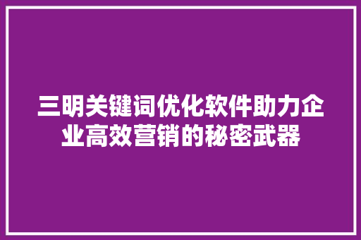 三明关键词优化软件助力企业高效营销的秘密武器  第1张