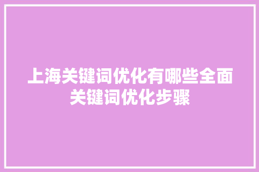 上海关键词优化有哪些全面关键词优化步骤