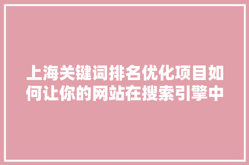 上海关键词排名优化项目如何让你的网站在搜索引擎中脱颖而出