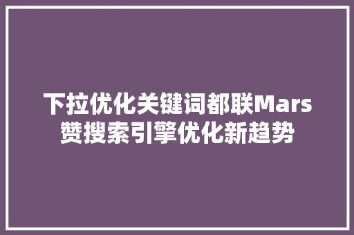 下拉优化关键词都联Mars赞搜索引擎优化新趋势  第1张