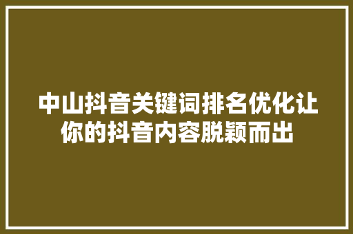 中山抖音关键词排名优化让你的抖音内容脱颖而出