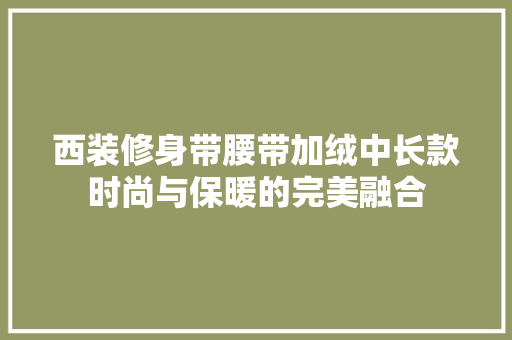西装修身带腰带加绒中长款时尚与保暖的完美融合