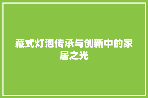 藏式灯泡传承与创新中的家居之光