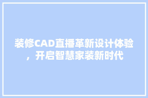 装修CAD直播革新设计体验，开启智慧家装新时代