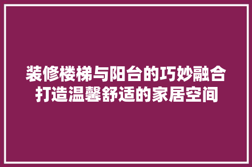 装修楼梯与阳台的巧妙融合打造温馨舒适的家居空间