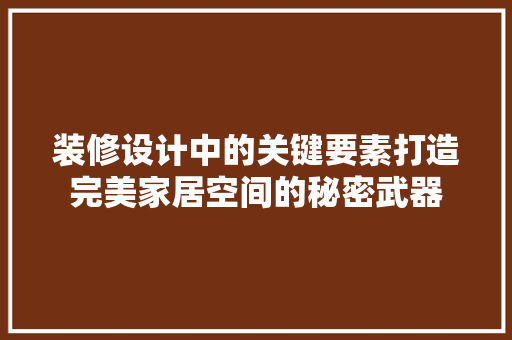装修设计中的关键要素打造完美家居空间的秘密武器