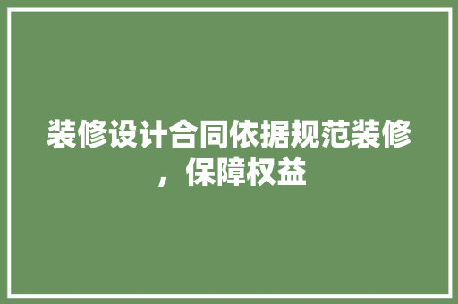 装修设计合同依据规范装修，保障权益  第1张