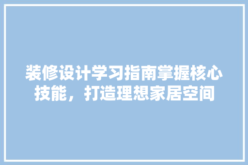 装修设计学习指南掌握核心技能，打造理想家居空间