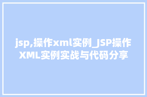 jsp,操作xml实例_JSP操作XML实例实战与代码分享