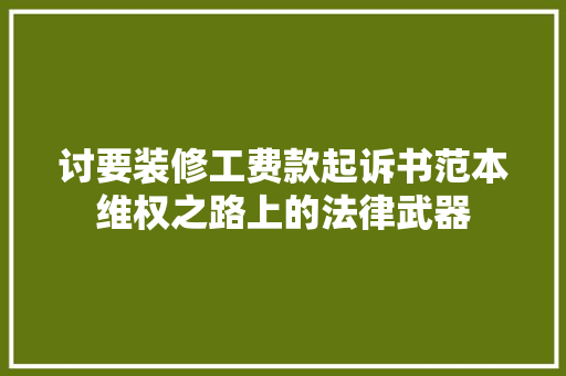 讨要装修工费款起诉书范本维权之路上的法律武器