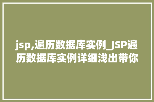 jsp,遍历数据库实例_JSP遍历数据库实例详细浅出带你掌握数据库遍历方法  第1张