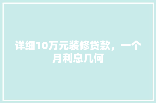 详细10万元装修贷款，一个月利息几何
