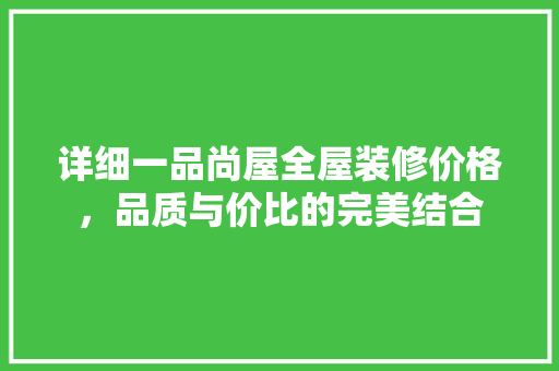 详细一品尚屋全屋装修价格，品质与价比的完美结合