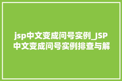 jsp中文变成问号实例_JSP中文变成问号实例排查与解决方法大