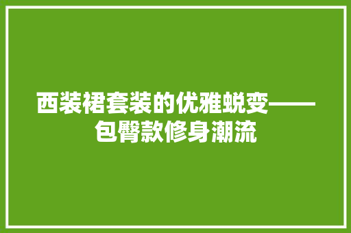 西装裙套装的优雅蜕变——包臀款修身潮流