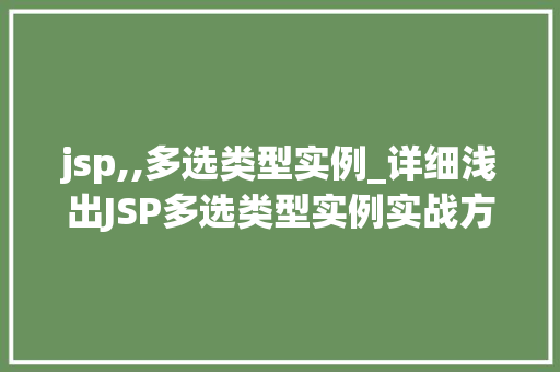 jsp,,多选类型实例_详细浅出JSP多选类型实例实战方法大