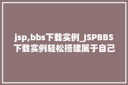 jsp,bbs下载实例_JSPBBS下载实例轻松搭建属于自己的论坛社区  第1张