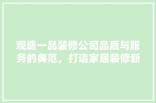 观塘一品装修公司品质与服务的典范，打造家居装修新体验