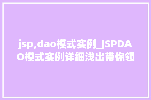 jsp,dao模式实例_JSPDAO模式实例详细浅出带你领略企业级应用开发之路