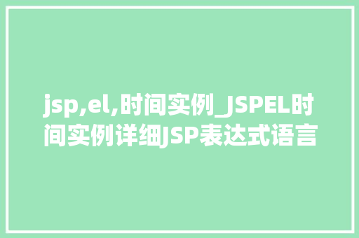 jsp,el,时间实例_JSPEL时间实例详细JSP表达式语言中的时间处理方法