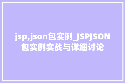 jsp,json包实例_JSPJSON包实例实战与详细讨论