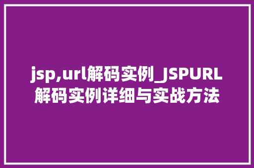 jsp,url解码实例_JSPURL解码实例详细与实战方法