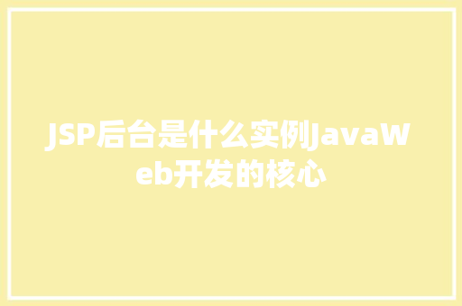 JSP后台是什么实例JavaWeb开发的核心