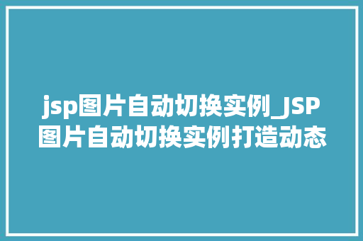 jsp图片自动切换实例_JSP图片自动切换实例打造动态网页的视觉盛宴