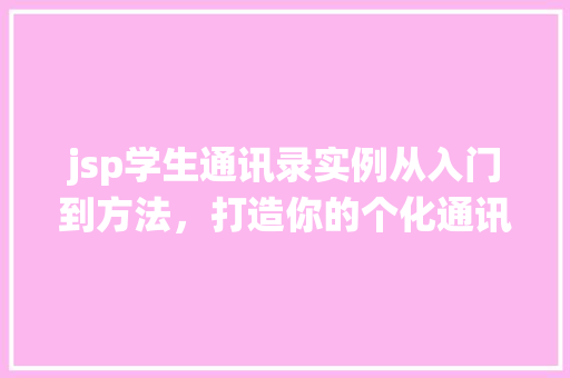jsp学生通讯录实例从入门到方法，打造你的个化通讯录系统