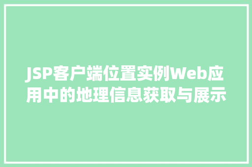 JSP客户端位置实例Web应用中的地理信息获取与展示