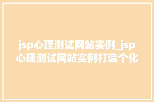jsp心理测试网站实例_jsp心理测试网站实例打造个化心理体验